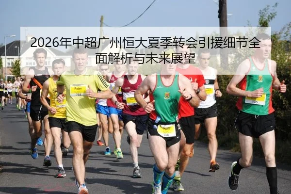 2026年中超广州恒大夏季转会引援细节全面解析与未来展望