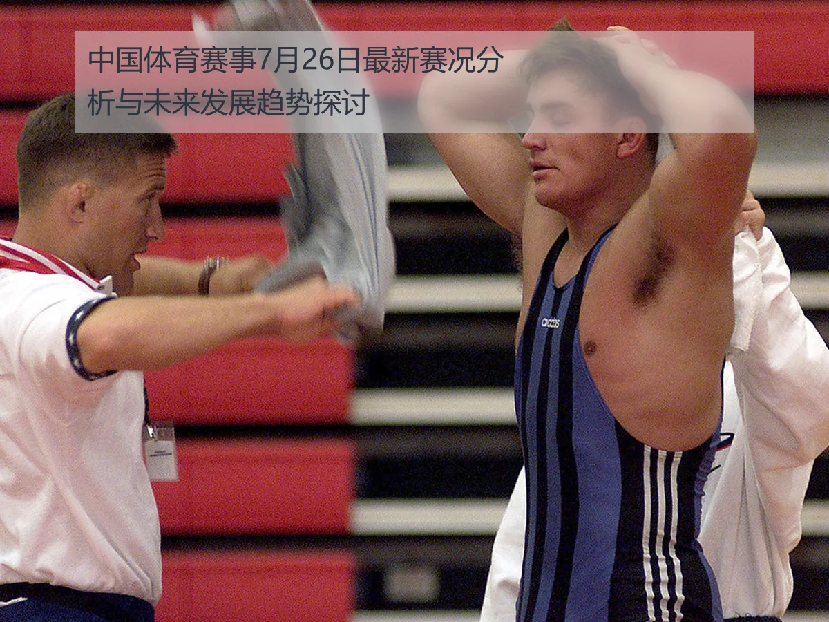 中国体育赛事7月26日最新赛况分析与未来发展趋势探讨
